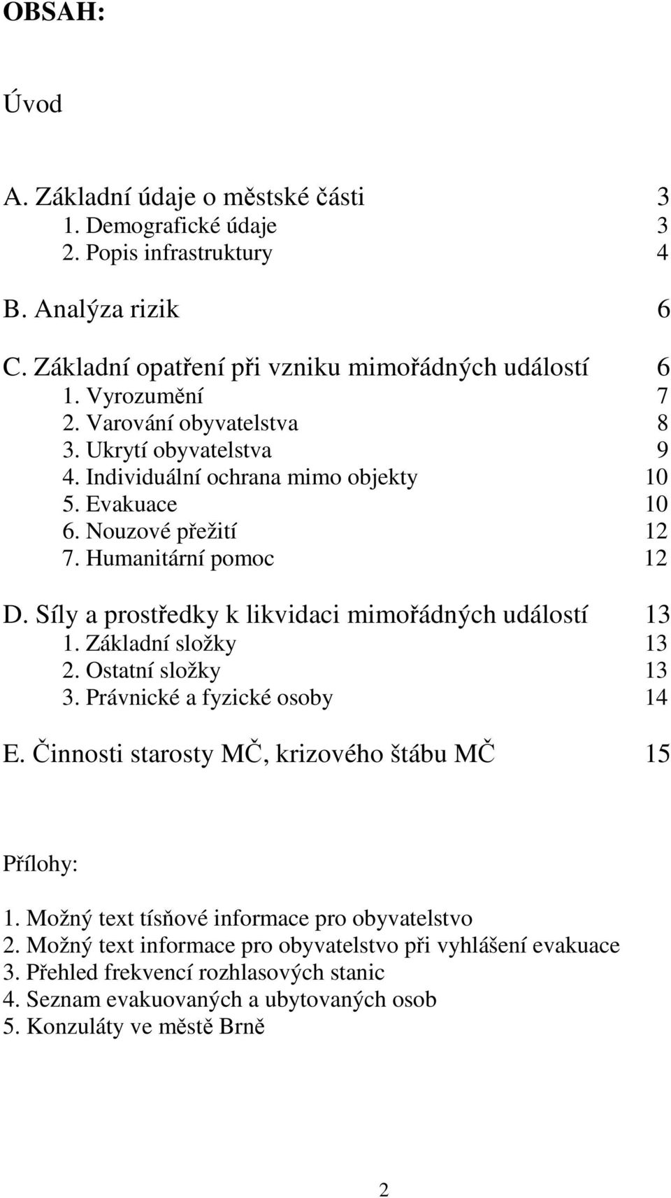 Síly a prostředky k likvidaci mimořádných událostí 13 1. Základní složky 13 2. Ostatní složky 13 3. Právnické a fyzické osoby 14 E. Činnosti starosty MČ, krizového štábu MČ 15 Přílohy: 1.