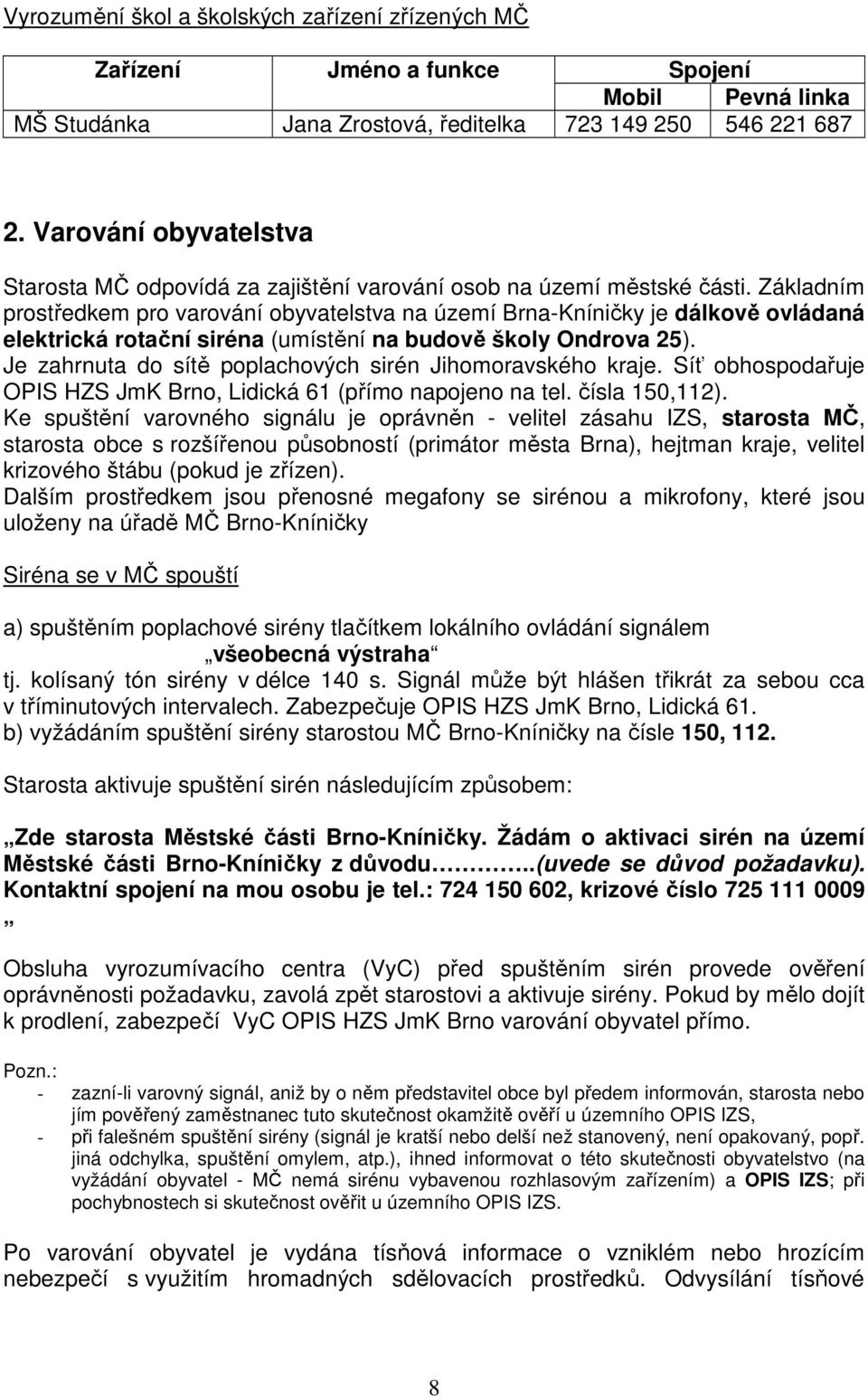 Základním prostředkem pro varování obyvatelstva na území Brna-Kníničky je dálkově ovládaná elektrická rotační siréna (umístění na budově školy Ondrova 25).