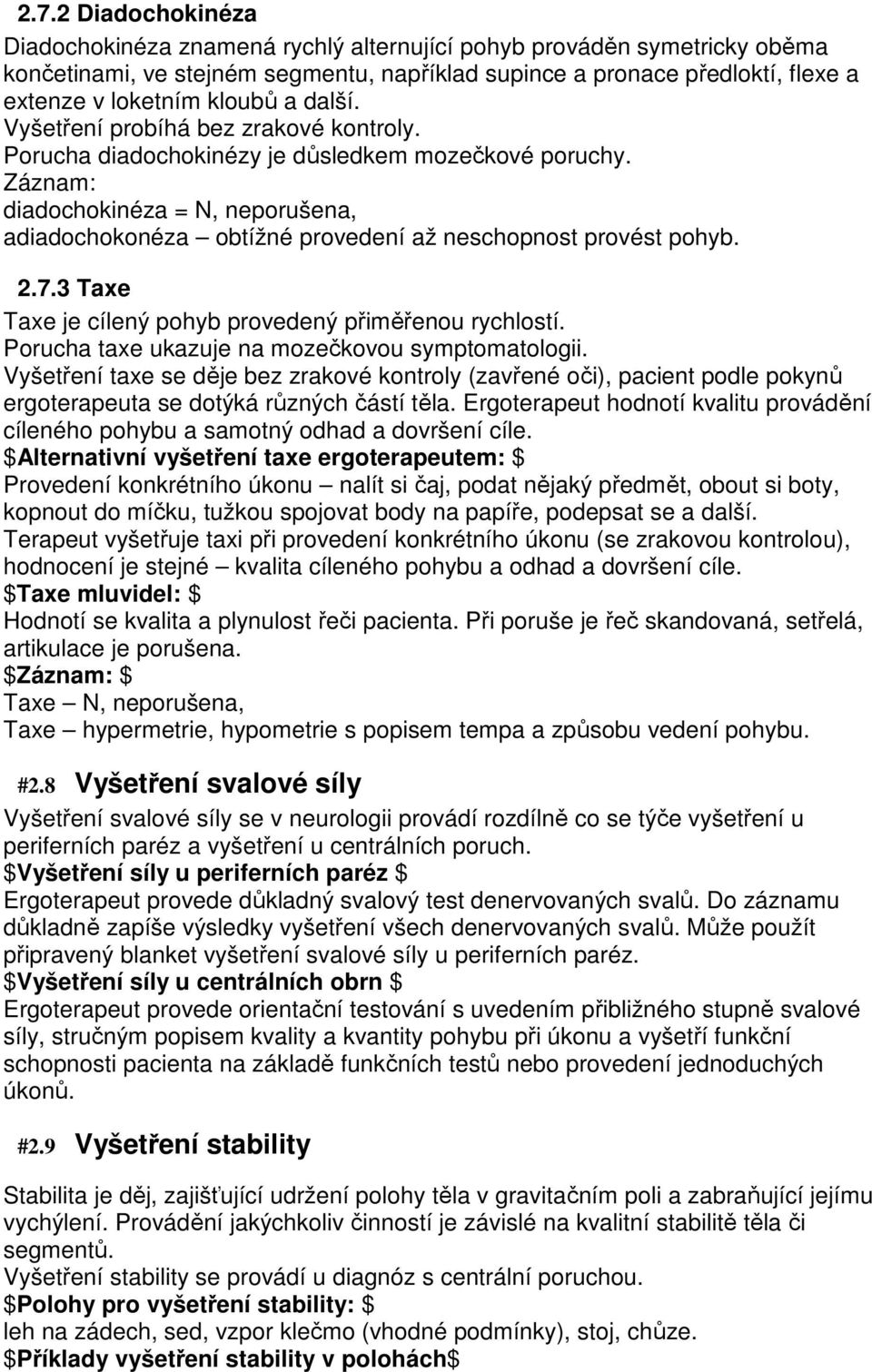 Záznam: diadochokinéza = N, neporušena, adiadochokonéza obtížné provedení až neschopnost provést pohyb. 2.7.3 Taxe Taxe je cílený pohyb provedený přiměřenou rychlostí.