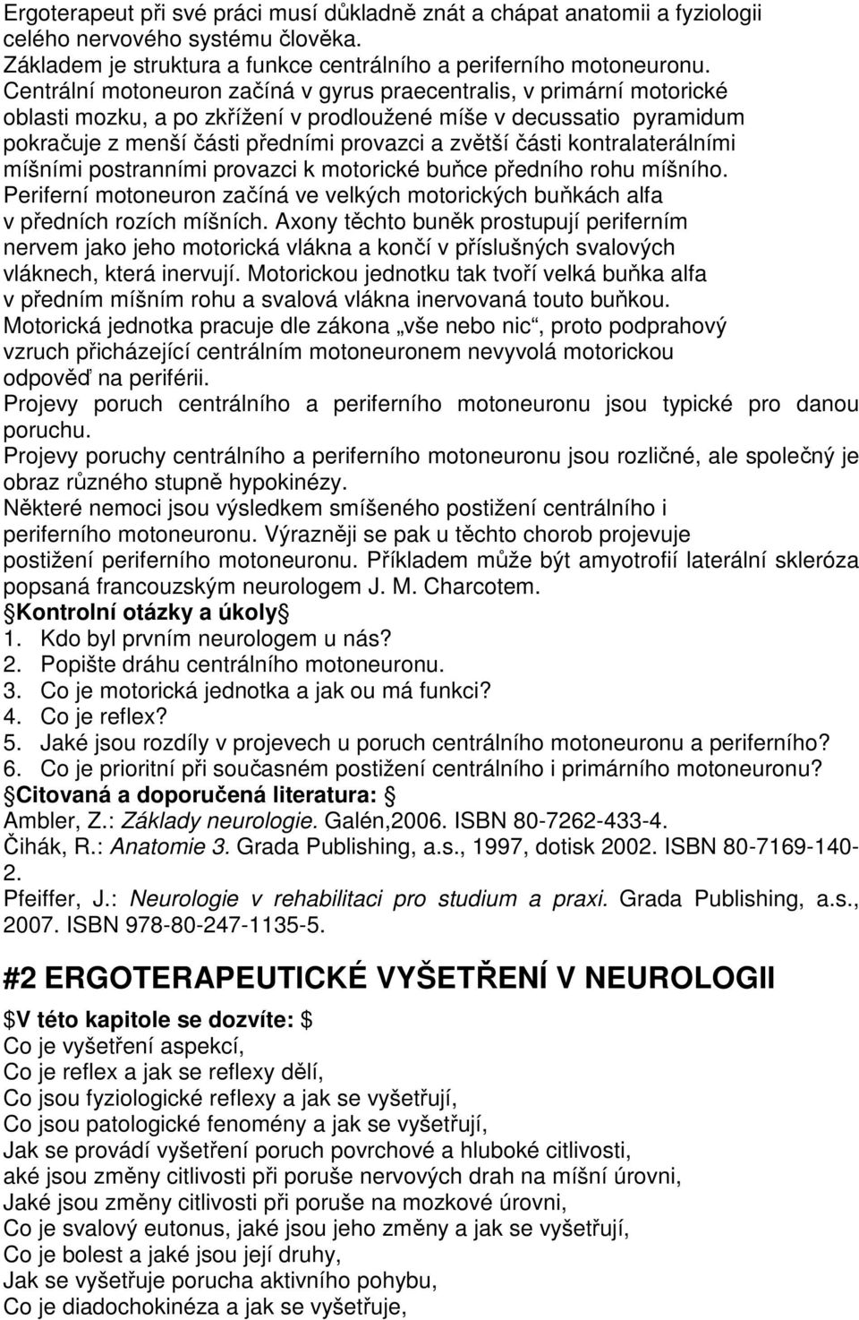 kontralaterálními míšními postranními provazci k motorické buňce předního rohu míšního. Periferní motoneuron začíná ve velkých motorických buňkách alfa v předních rozích míšních.