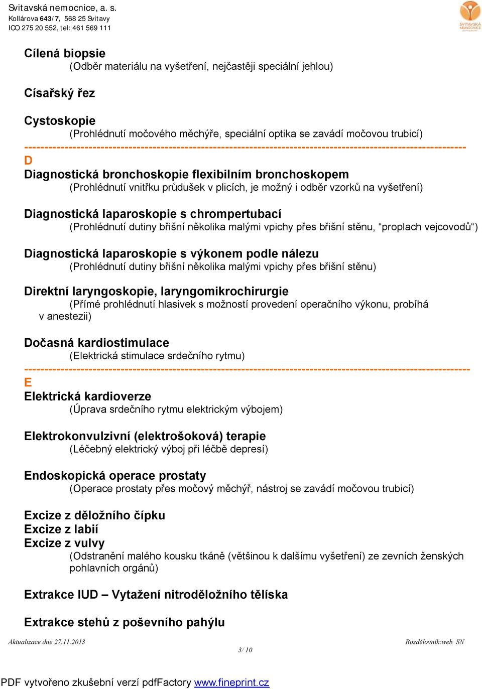 malými vpichy přes břišní stěnu, proplach vejcovodů ) Diagnostická laparoskopie s výkonem podle nálezu (Prohlédnutí dutiny břišní několika malými vpichy přes břišní stěnu) Direktní laryngoskopie,