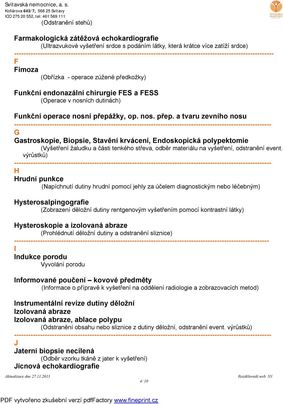 žky, op. nos. přep. a tvaru zevního nosu G Gastroskopie, Biopsie, Stavění krvácení, Endoskopická polypektomie (Vyšetření žaludku a části tenkého střeva, odběr materiálu na vyšetření, odstranění event.