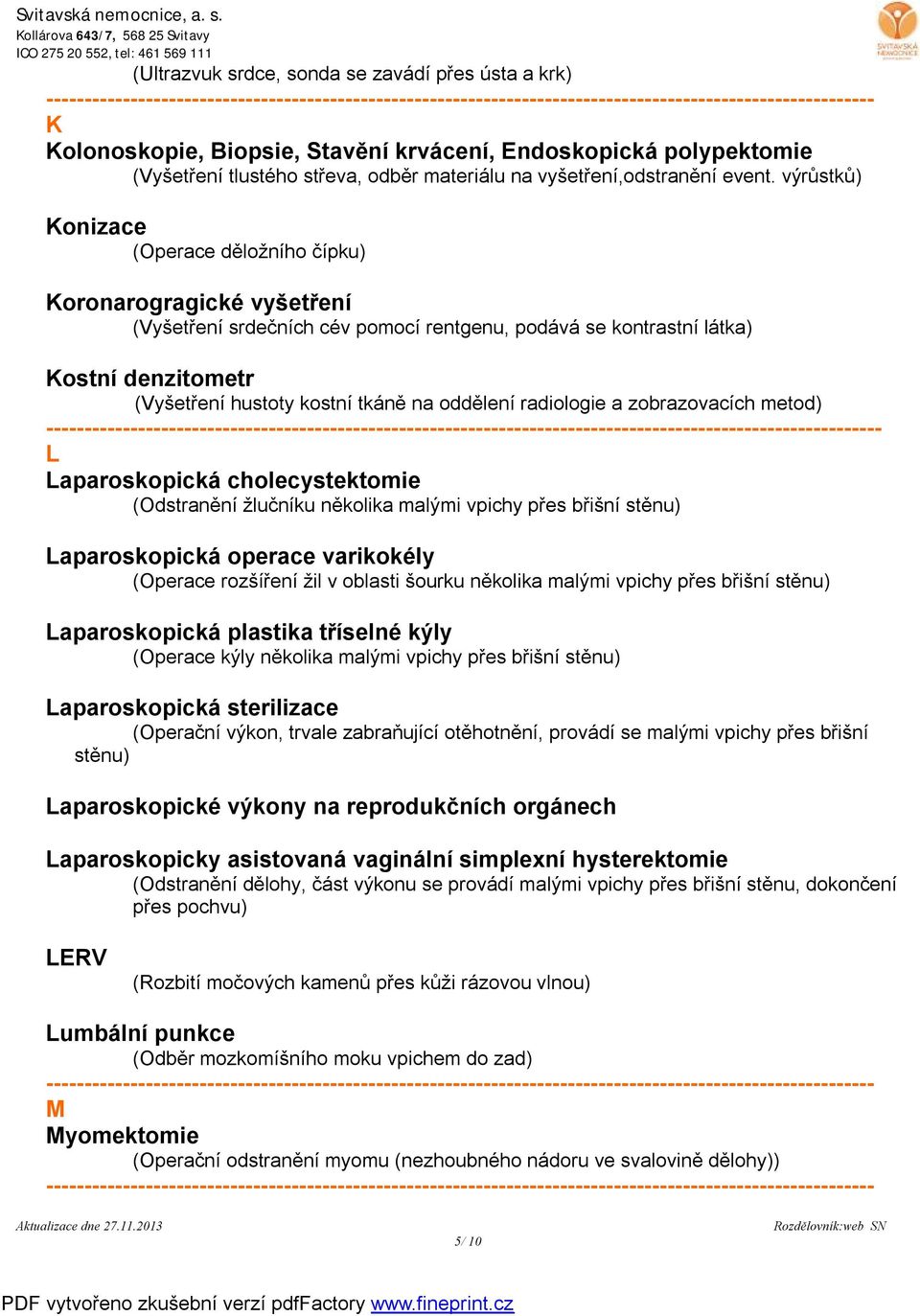 výrůstků) Konizace (Operace děložního čípku) Koronarogragické vyšetření (Vyšetření srdečních cév pomocí rentgenu, podává se kontrastní látka) Kostní denzitometr (Vyšetření hustoty kostní tkáně na