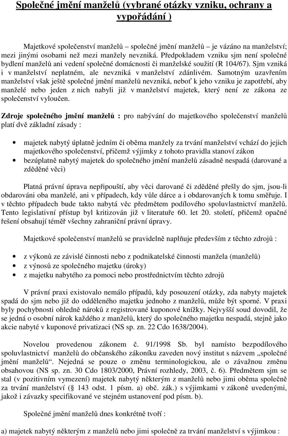 Samotným uzavřením manželství však ještě společné jmění manželů nevzniká, neboť k jeho vzniku je zapotřebí, aby manželé nebo jeden z nich nabyli již v manželství majetek, který není ze zákona ze