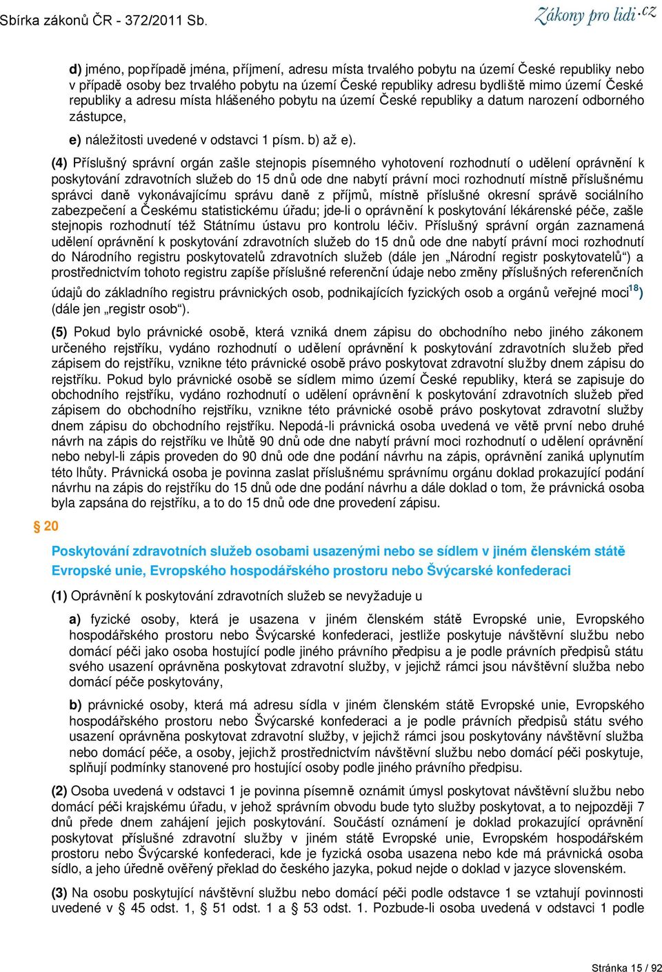 (4) Příslušný správní orgán zašle stejnopis písemného vyhotovení rozhodnutí o udělení oprávnění k poskytování zdravotních služeb do 15 dnů ode dne nabytí právní moci rozhodnutí místně příslušnému