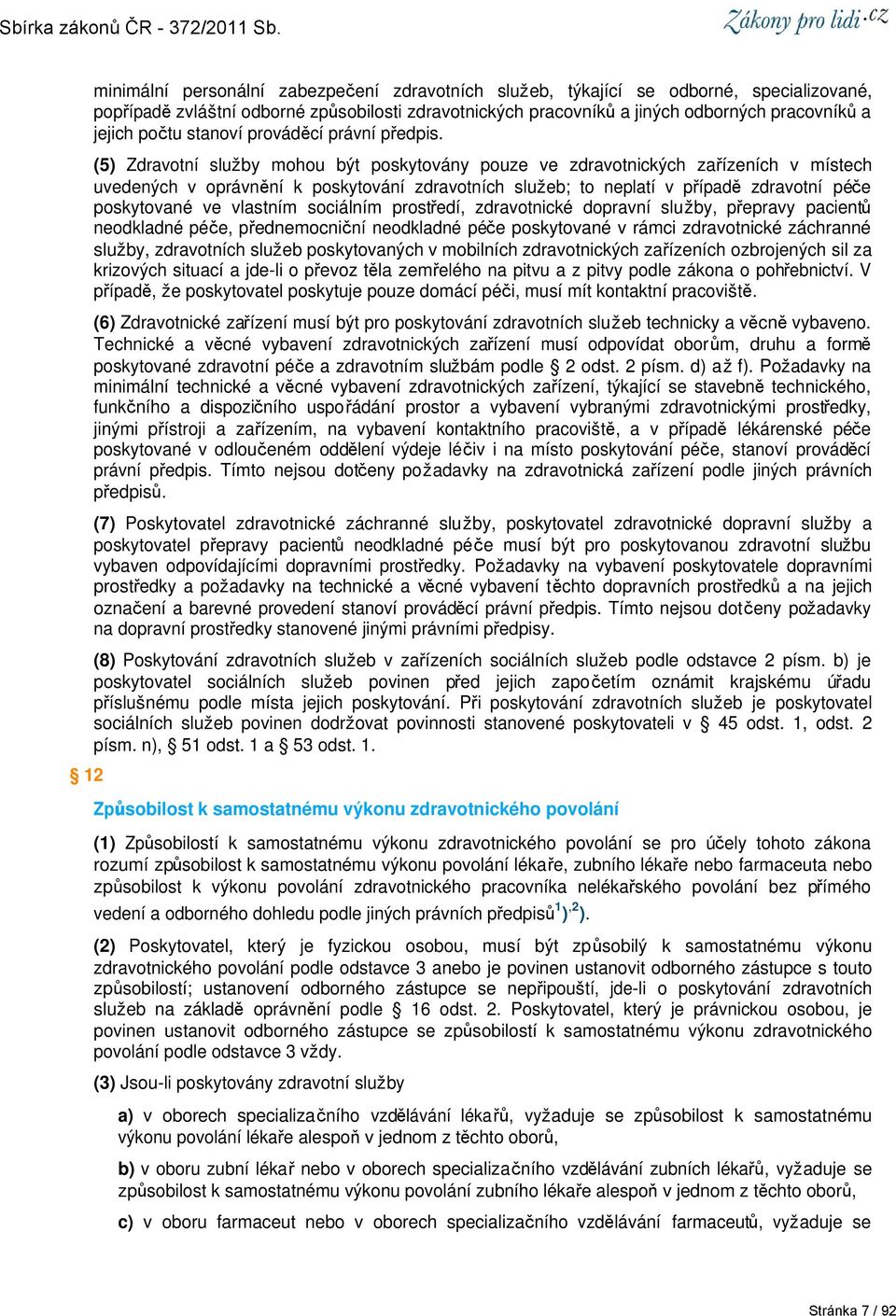 (5) Zdravotní služby mohou být poskytovány pouze ve zdravotnických zařízeních v místech uvedených v oprávnění k poskytování zdravotních služeb; to neplatí v případě zdravotní péče poskytované ve