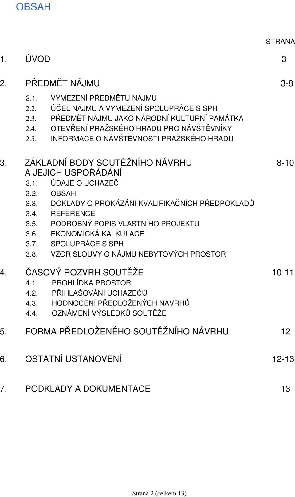 4. REFERENCE 3.5. PODROBNÝ POPIS VLASTNÍHO PROJEKTU 3.6. EKONOMICKÁ KALKULACE 3.7. SPOLUPRÁCE S SPH 3.8. VZOR SLOUVY O NÁJMU NEBYTOVÝCH PROSTOR 4. ČASOVÝ ROZVRH SOUTĚŽE 10-11 4.1. PROHLÍDKA PROSTOR 4.