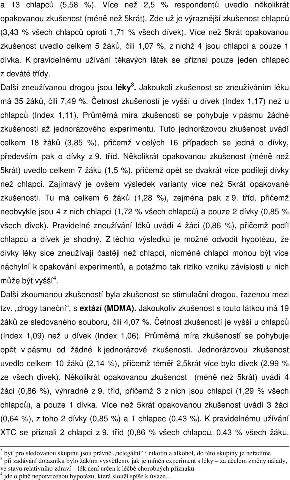 Další zneužívanou drogou jsou léky 3. Jakoukoli zkušenost se zneužíváním léků má 35 žáků, čili 7,49 %. Četnost zkušeností je vyšší u dívek (Index 1,17) než u chlapců (Index 1,11).