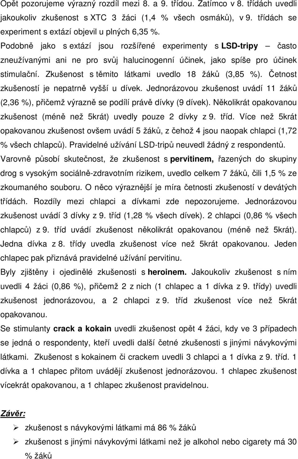 Zkušenost s těmito látkami uvedlo 18 žáků (3,85 %). Četnost zkušeností je nepatrně vyšší u dívek. Jednorázovou zkušenost uvádí 11 žáků (2,36 %), přičemž výrazně se podílí právě dívky (9 dívek).