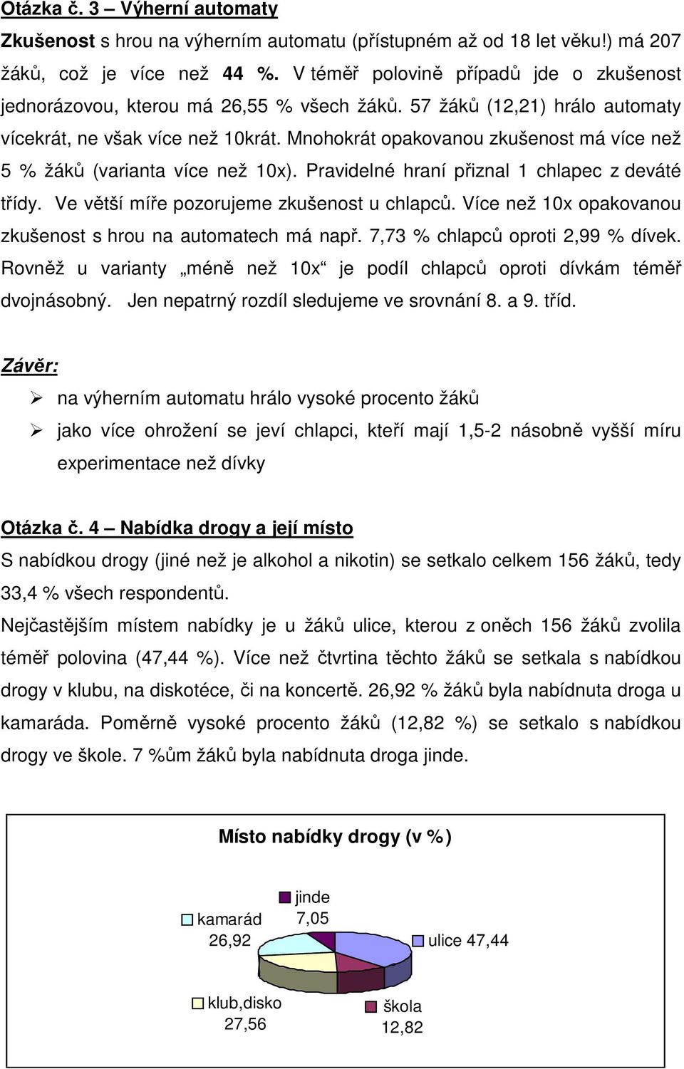 Mnohokrát opakovanou zkušenost má více než 5 % žáků (varianta více než 10x). Pravidelné hraní přiznal 1 chlapec z deváté třídy. Ve větší míře pozorujeme zkušenost u chlapců.