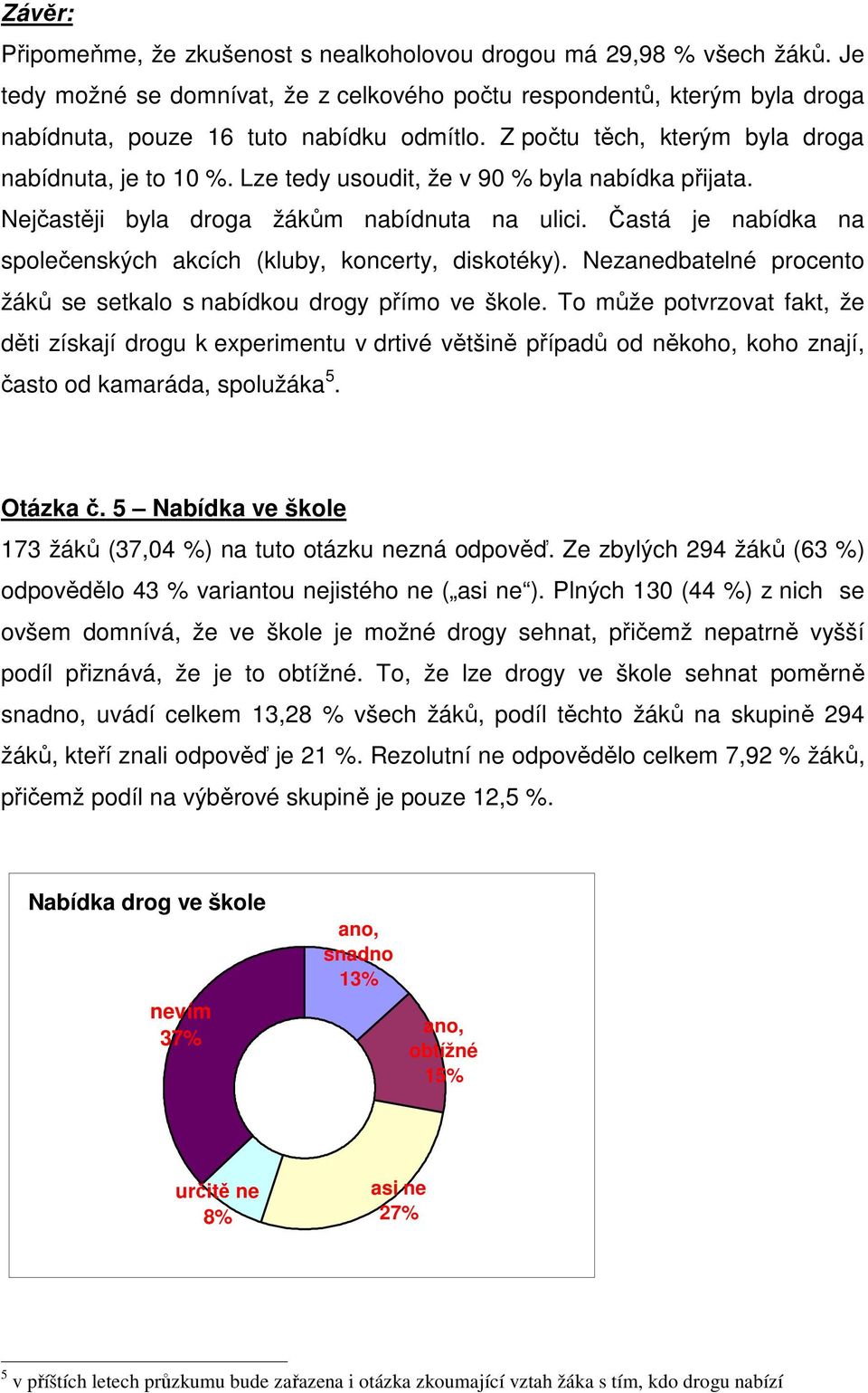 Častá je nabídka na společenských akcích (kluby, koncerty, diskotéky). Nezanedbatelné procento žáků se setkalo s nabídkou drogy přímo ve škole.