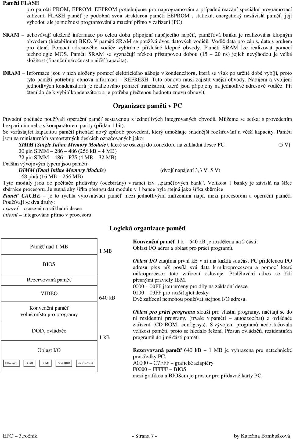 SRAM uchovávají uložené informace po celou dobu připojení napájecího napětí, paměťová buňka je realizována klopným obvodem (bistabilním) BKO. V paměti SRAM se používá dvou datových vodičů.