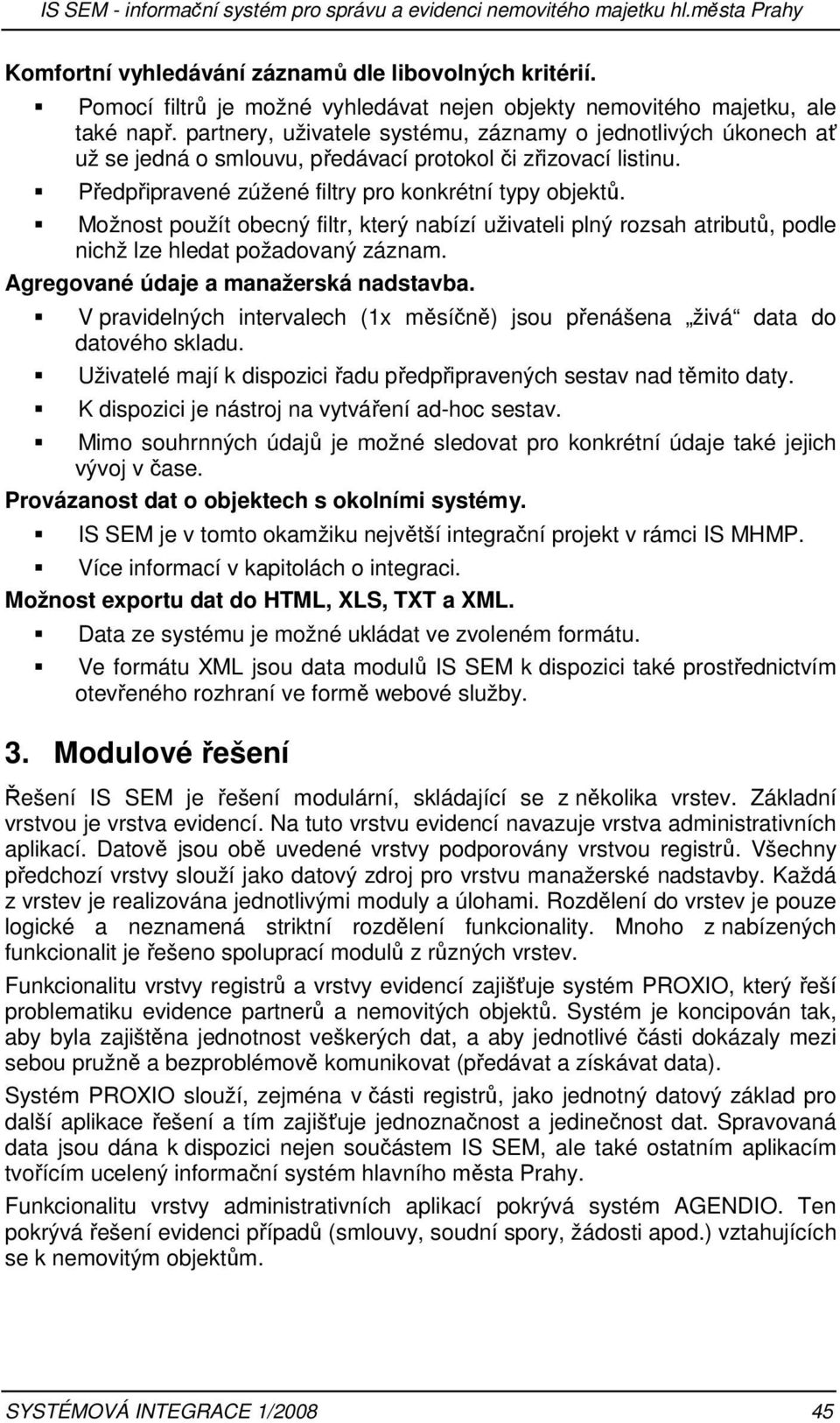 partnery, uživatele systému, záznamy o jednotlivých úkonech ať už se jedná o smlouvu, předávací protokol či zřizovací listinu. Předpřipravené zúžené filtry pro konkrétní typy objektů.