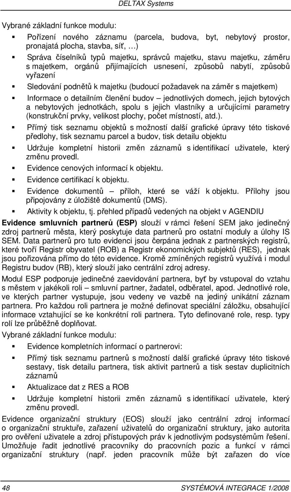 jednotlivých domech, jejich bytových a nebytových jednotkách, spolu s jejich vlastníky a určujícími parametry (konstrukční prvky, velikost plochy, počet místností, atd.).