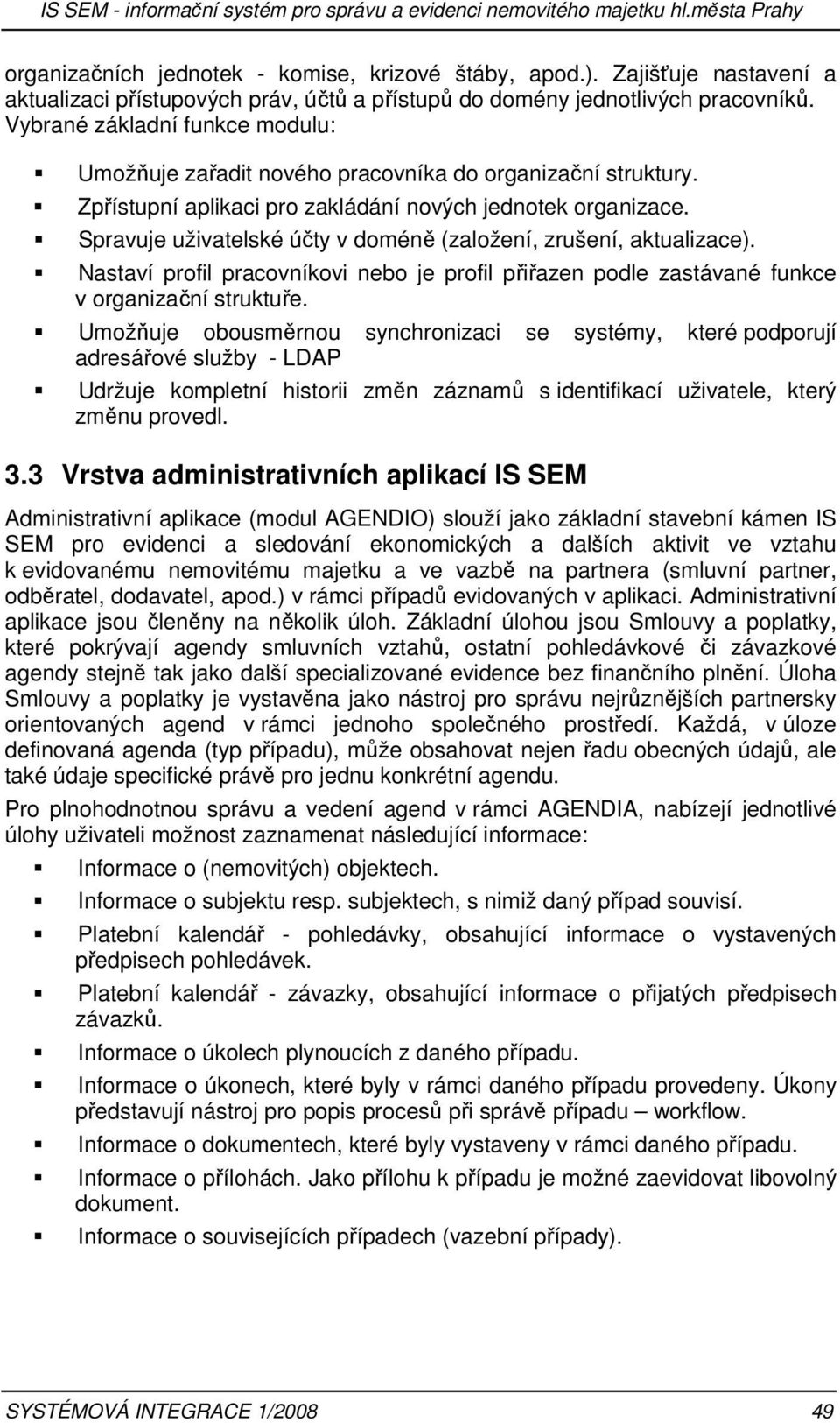 Zpřístupní aplikaci pro zakládání nových jednotek organizace. Spravuje uživatelské účty v doméně (založení, zrušení, aktualizace).