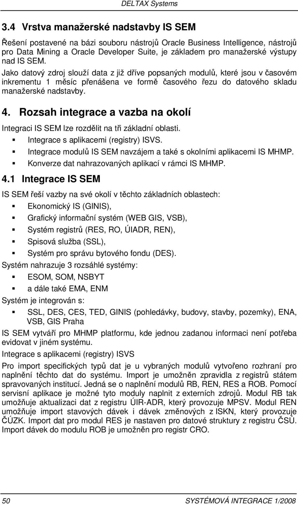 IS SEM. Jako datový zdroj slouží data z již dříve popsaných modulů, které jsou v časovém inkrementu 1 měsíc přenášena ve formě časového řezu do datového skladu manažerské nadstavby. 4.