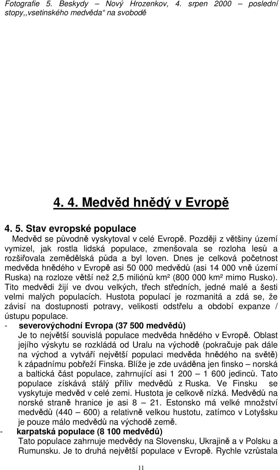 Dnes je celková početnost medvěda hnědého v Evropě asi 50 000 medvědů (asi 14 000 vně území Ruska) na rozloze větší než 2,5 miliónů km² (800 000 km² mimo Rusko).