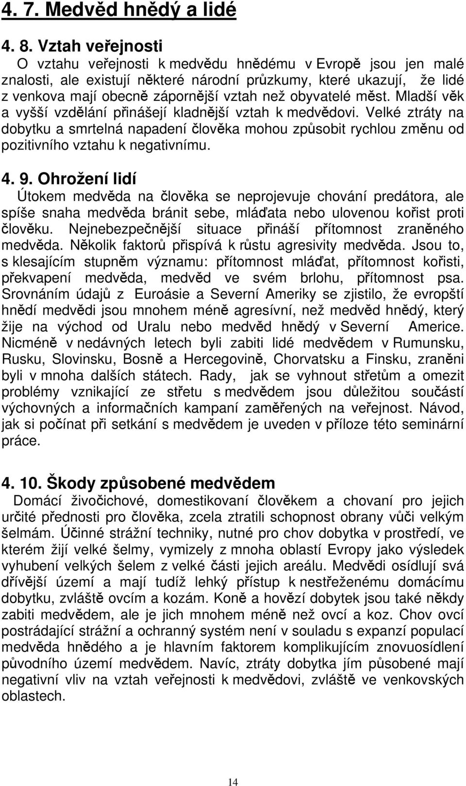 obyvatelé měst. Mladší věk a vyšší vzdělání přinášejí kladnější vztah k medvědovi. Velké ztráty na dobytku a smrtelná napadení člověka mohou způsobit rychlou změnu od pozitivního vztahu k negativnímu.