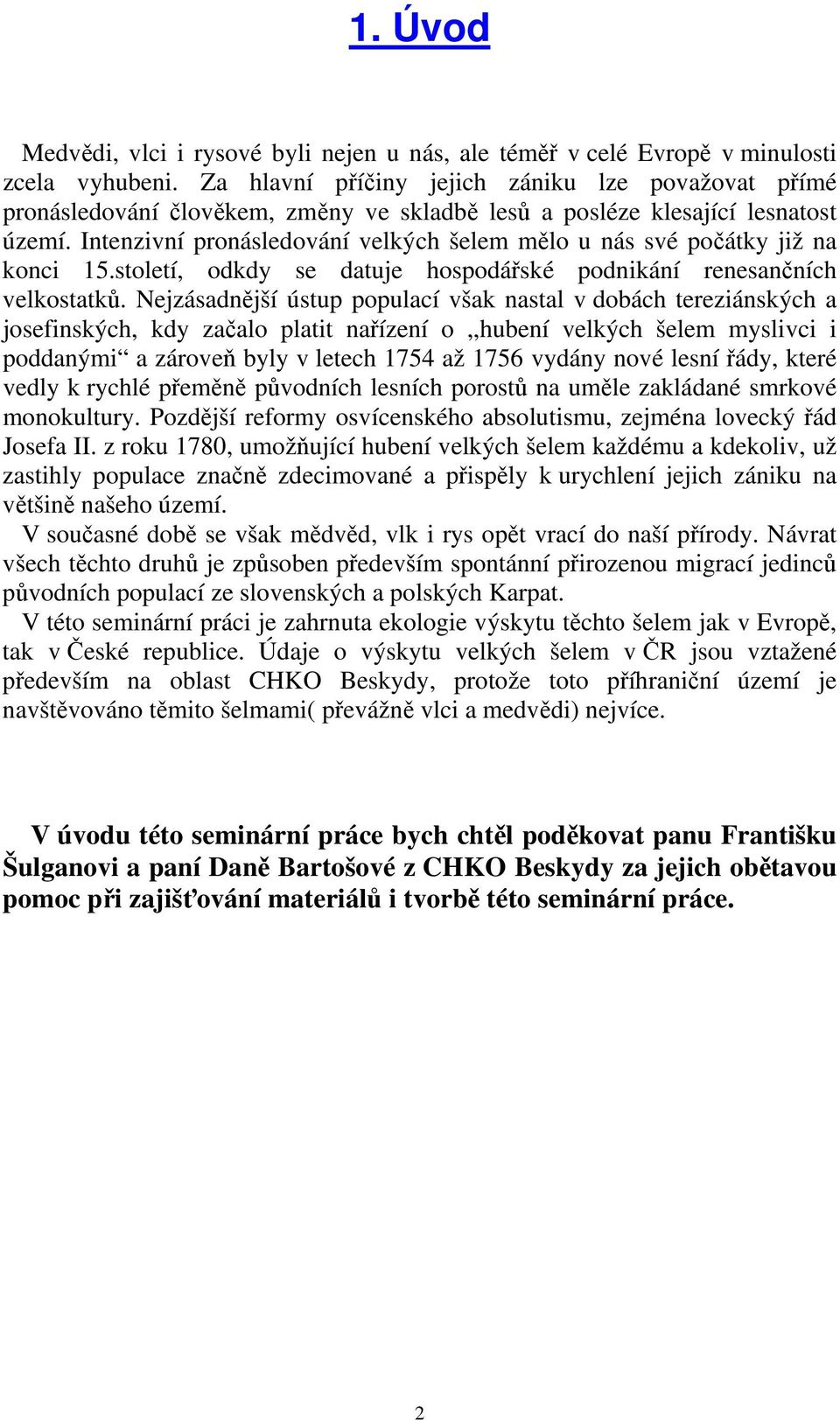 Intenzivní pronásledování velkých šelem mělo u nás své počátky již na konci 15.století, odkdy se datuje hospodářské podnikání renesančních velkostatků.