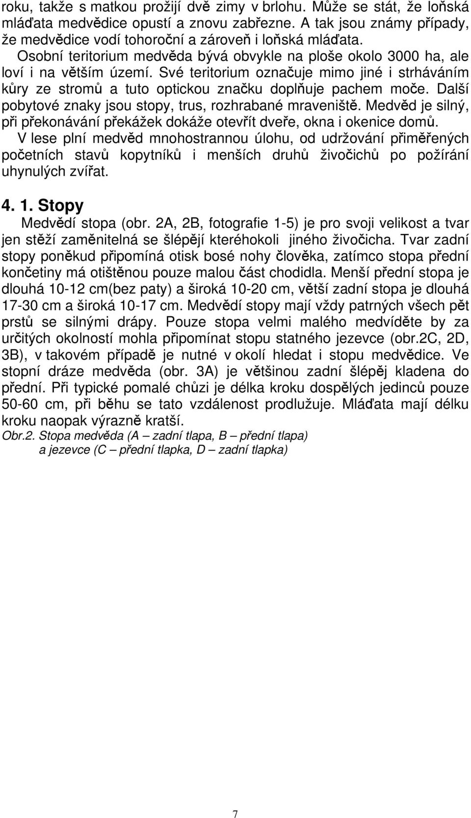 Další pobytové znaky jsou stopy, trus, rozhrabané mraveniště. Medvěd je silný, při překonávání překážek dokáže otevřít dveře, okna i okenice domů.