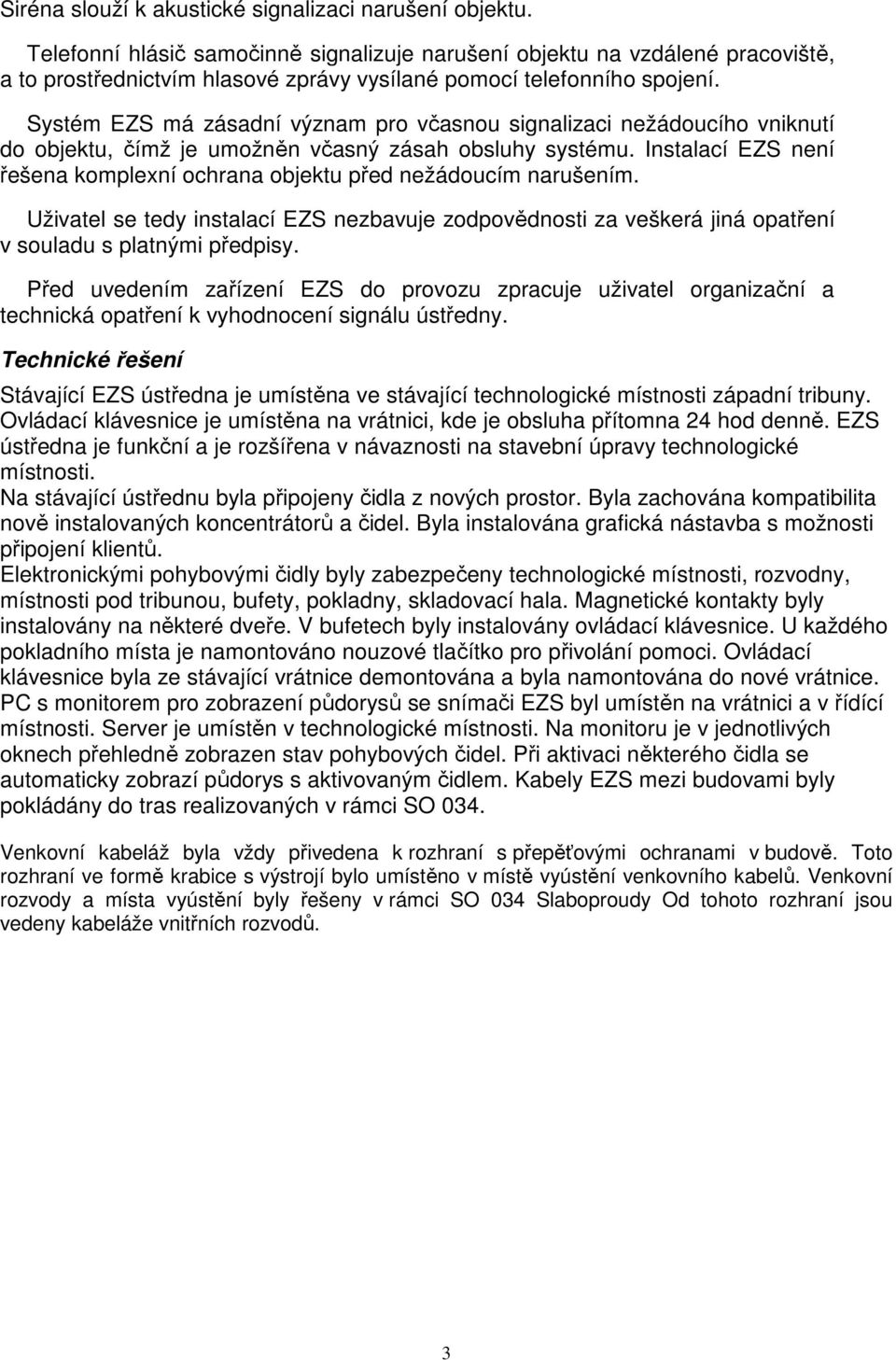 Systém EZS má zásadní význam pro včasnou signalizaci nežádoucího vniknutí do objektu, čímž je umožněn včasný zásah obsluhy systému.