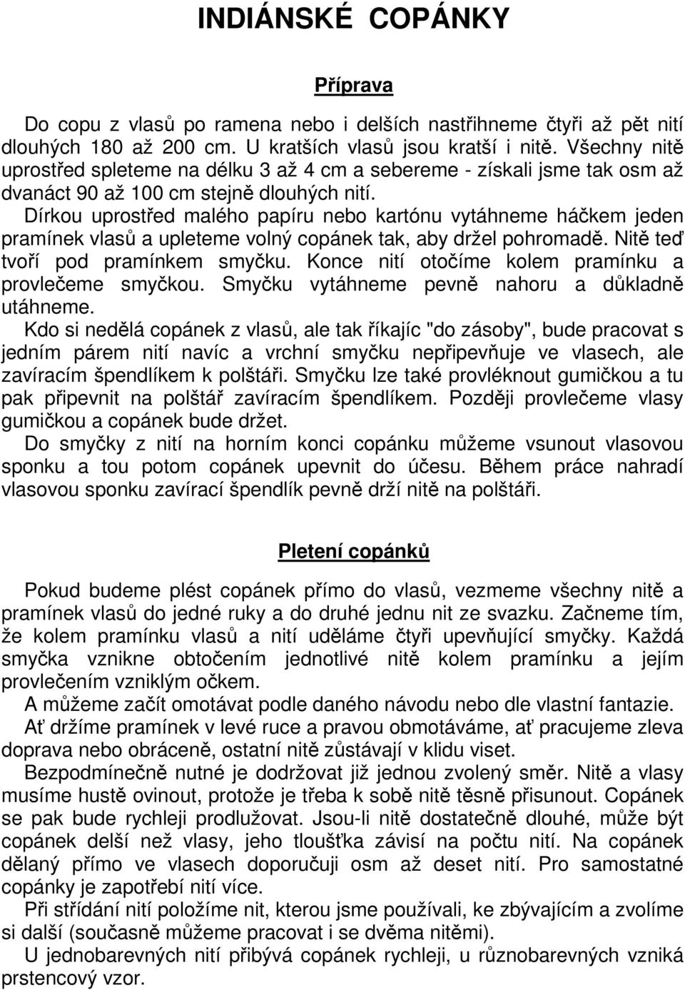 Dírkou uprostřed malého papíru nebo kartónu vytáhneme háčkem jeden pramínek vlasů a upleteme volný copánek tak, aby držel pohromadě. Nitě teď tvoří pod pramínkem smyčku.