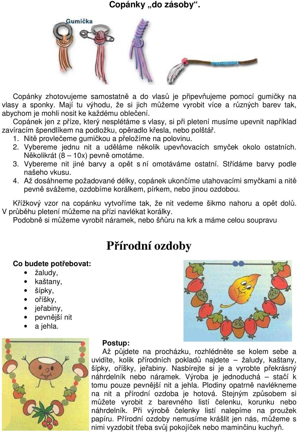 Copánek jen z příze, který nesplétáme s vlasy, si při pletení musíme upevnit například zavíracím špendlíkem na podložku, opěradlo křesla, nebo polštář. 1.