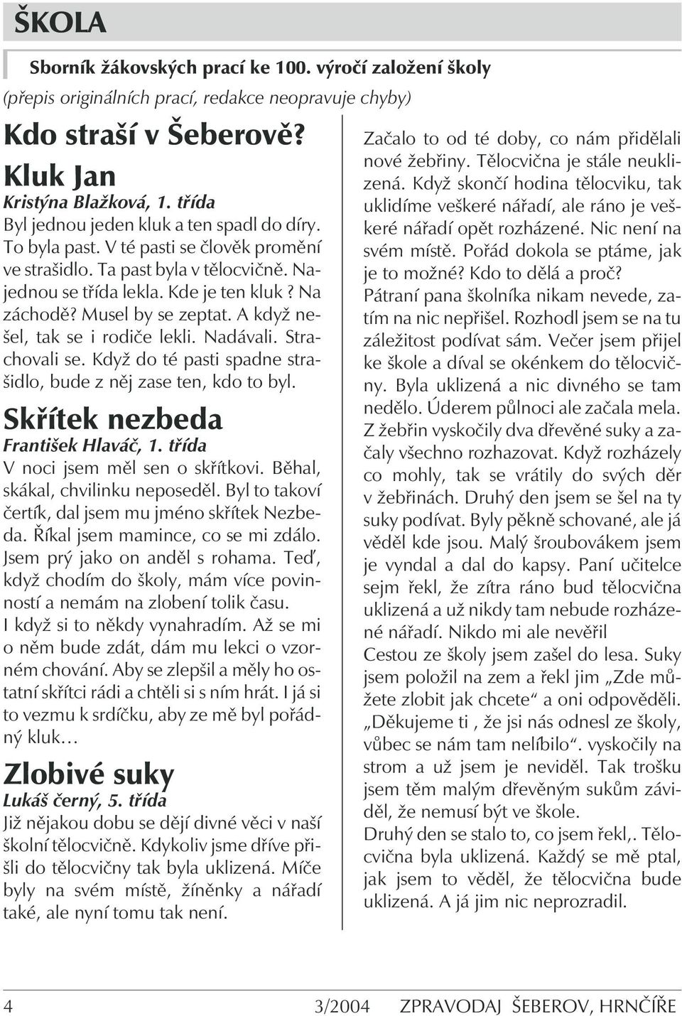 Musel by se zeptat. A když nešel, tak se i rodiče lekli. Nadávali. Strachovali se. Když do té pasti spadne strašidlo, bude z něj zase ten, kdo to byl. Skřítek nezbeda František Hlaváč, 1.