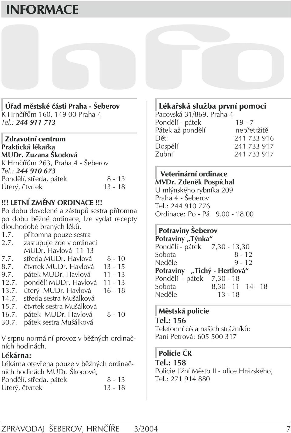 1.7. přítomna pouze sestra 2.7. zastupuje zde v ordinaci MUDr. Havlová 11-13 7.7. středa MUDr. Havlová 8-10 8.7. čtvrtek MUDr. Havlová 13-15 9.7. pátek MUDr. Havlová 11-13 12.7. pondělí MUDr.