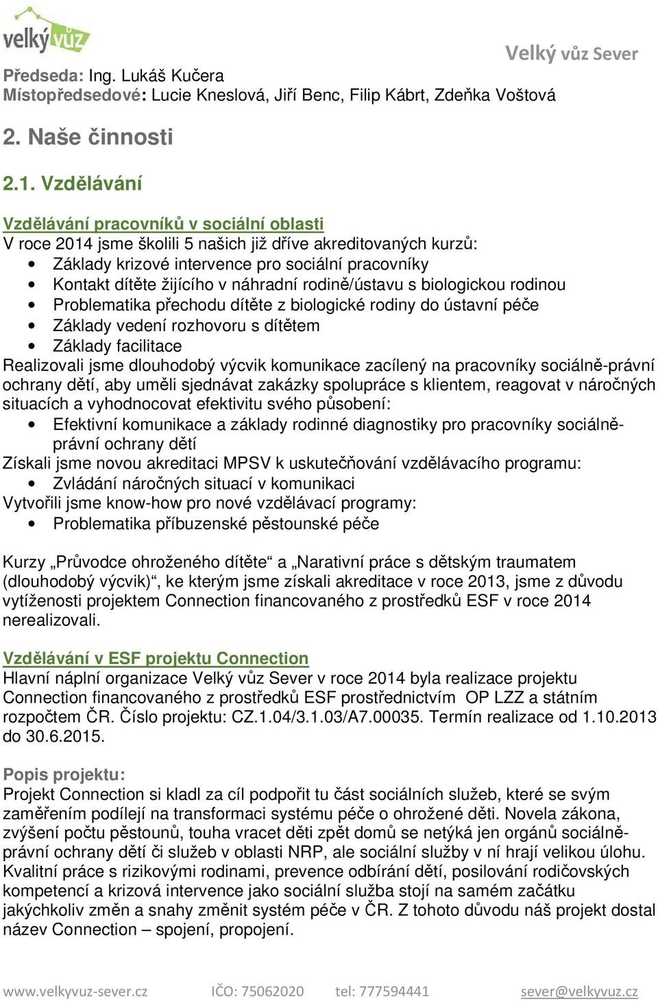 náhradní rodině/ústavu s biologickou rodinou Problematika přechodu dítěte z biologické rodiny do ústavní péče Základy vedení rozhovoru s dítětem Základy facilitace Realizovali jsme dlouhodobý výcvik