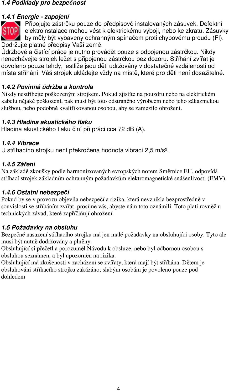 Nikdy nenechávejte strojek ležet s připojenou zástrčkou bez dozoru. Stříhání zvířat je dovoleno pouze tehdy, jestliže jsou děti udržovány v dostatečné vzdálenosti od místa stříhání.