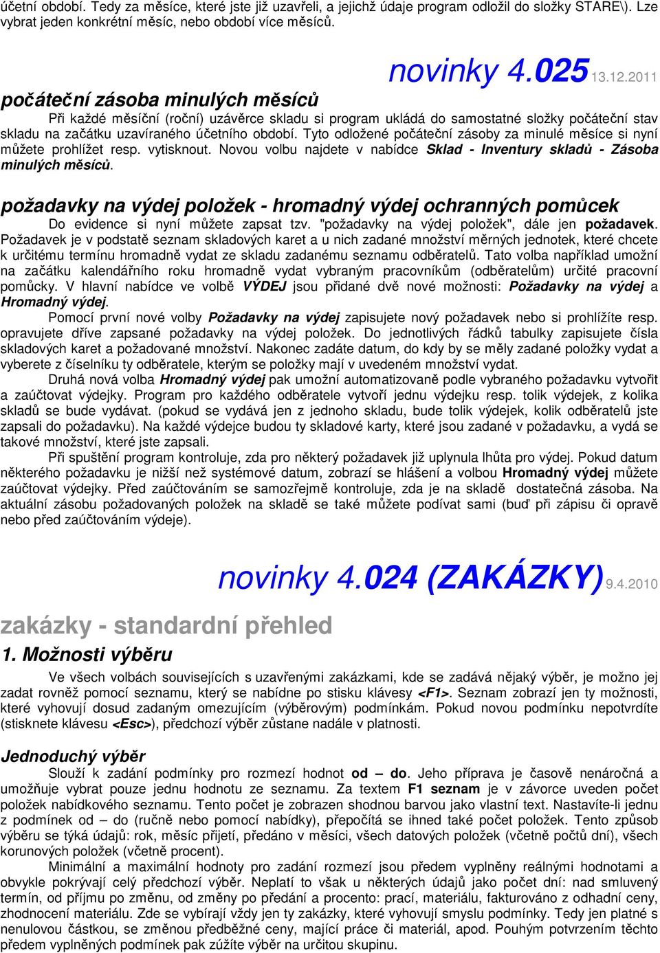 Tyto odložené počáteční zásoby za minulé měsíce si nyní můžete prohlížet resp. vytisknout. Novou volbu najdete v nabídce Sklad - Inventury skladů - Zásoba minulých měsíců.