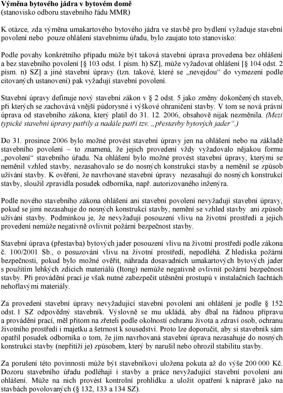 h) SZ], může vyžadovat ohlášení [ 104 odst. 2 písm. n) SZ] a jiné stavební úpravy (tzn. takové, které se nevejdou do vymezení podle citovaných ustanovení) pak vyžadují stavební povolení.