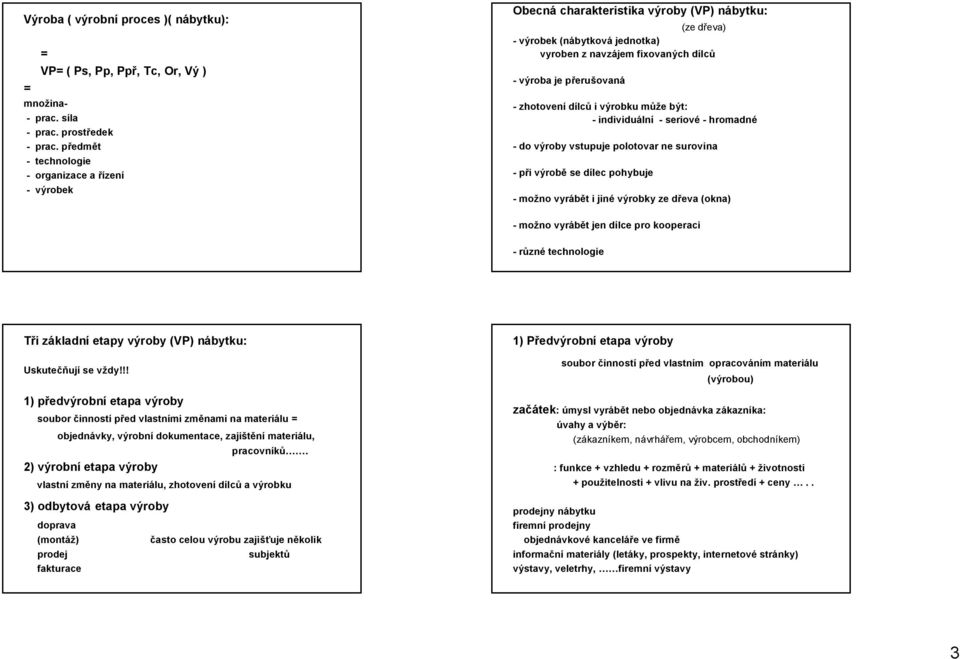 -zhotovení dílců i výrobku může být: -individuální -seriové -hromadné -do výroby vstupuje polotovar ne surovina -při výrobě se dílec pohybuje -možno vyrábět i jiné výrobky ze dřeva (okna) -možno