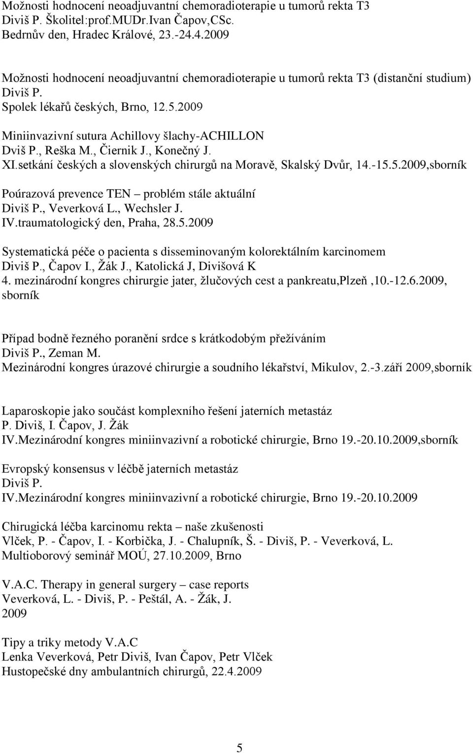 , Čiernik J., Konečný J. XI.setkání českých a slovenských chirurgů na Moravě, Skalský Dvůr, 14.-15.5.2009,sborník Poúrazová prevence TEN problém stále aktuální, Veverková L., Wechsler J. IV.