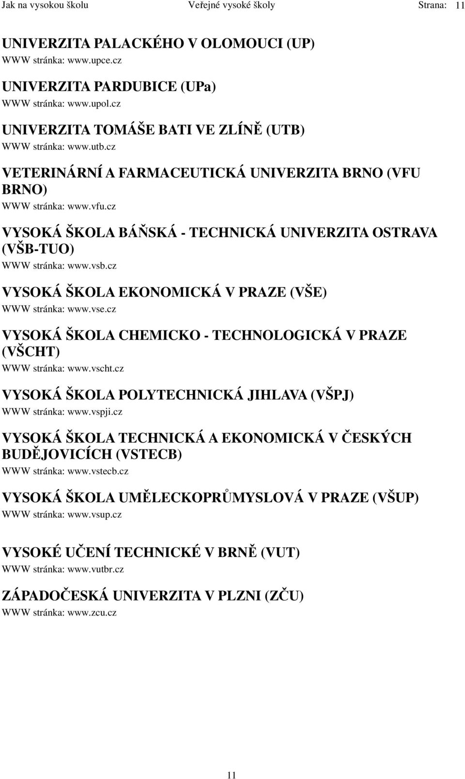 cz VYSOKÁ ŠKOLA BÁŇSKÁ - TECHNICKÁ UNIVERZITA OSTRAVA (VŠB-TUO) WWW stránka: www.vsb.cz VYSOKÁ ŠKOLA EKONOMICKÁ V PRAZE (VŠE) WWW stránka: www.vse.