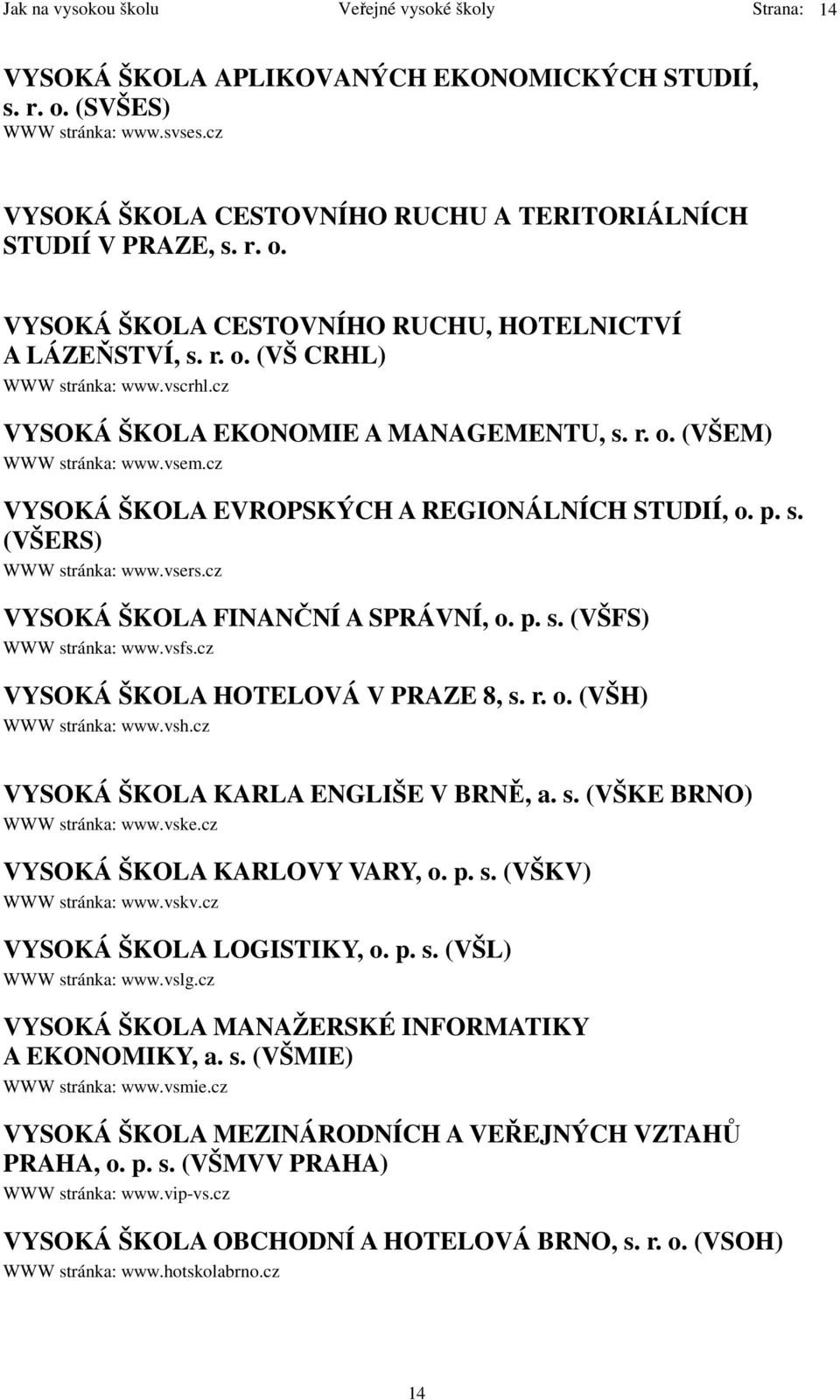 cz VYSOKÁ ŠKOLA EKONOMIE A MANAGEMENTU, s. r. o. (VŠEM) WWW stránka: www.vsem.cz VYSOKÁ ŠKOLA EVROPSKÝCH A REGIONÁLNÍCH STUDIÍ, o. p. s. (VŠERS) WWW stránka: www.vsers.