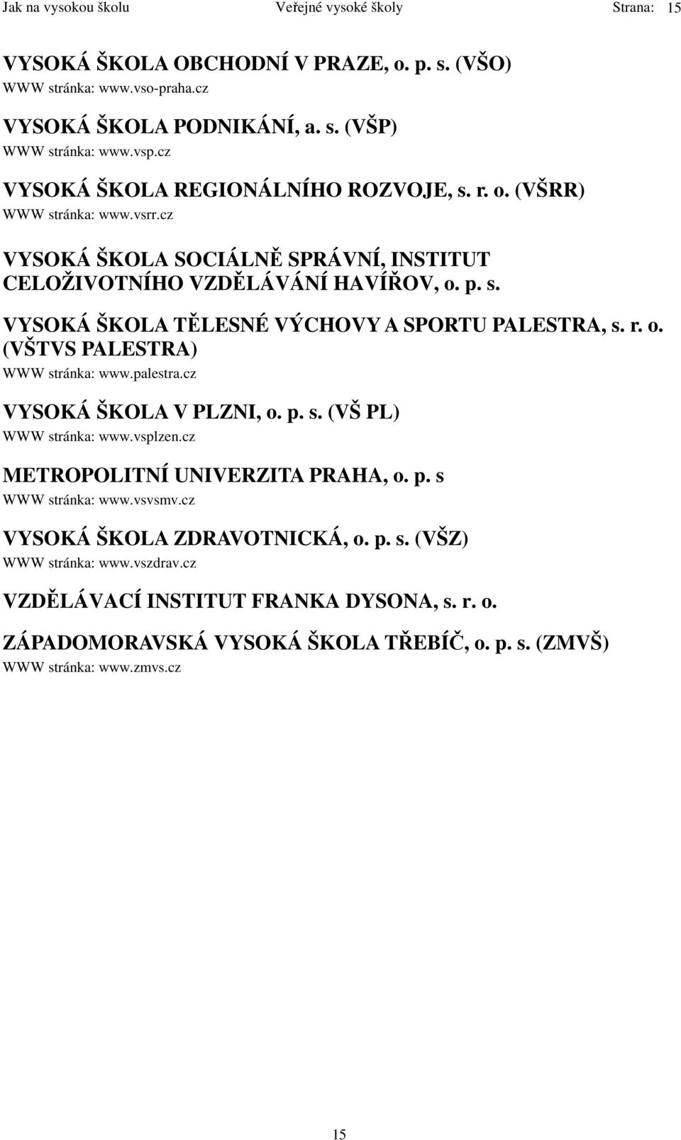 r. o. (VŠTVS PALESTRA) WWW stránka: www.palestra.cz VYSOKÁ ŠKOLA V PLZNI, o. p. s. (VŠ PL) WWW stránka: www.vsplzen.cz METROPOLITNÍ UNIVERZITA PRAHA, o. p. s WWW stránka: www.vsvsmv.