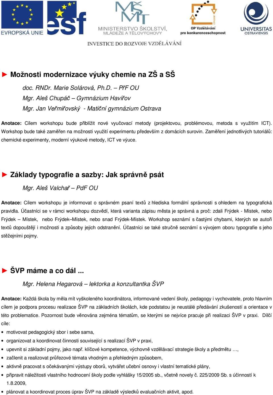 Workshop bude také zaměřen na možnosti využití experimentu především z domácích surovin. Zaměření jednotlivých tutoriálů: chemické experimenty, moderní výukové metody, ICT ve výuce.