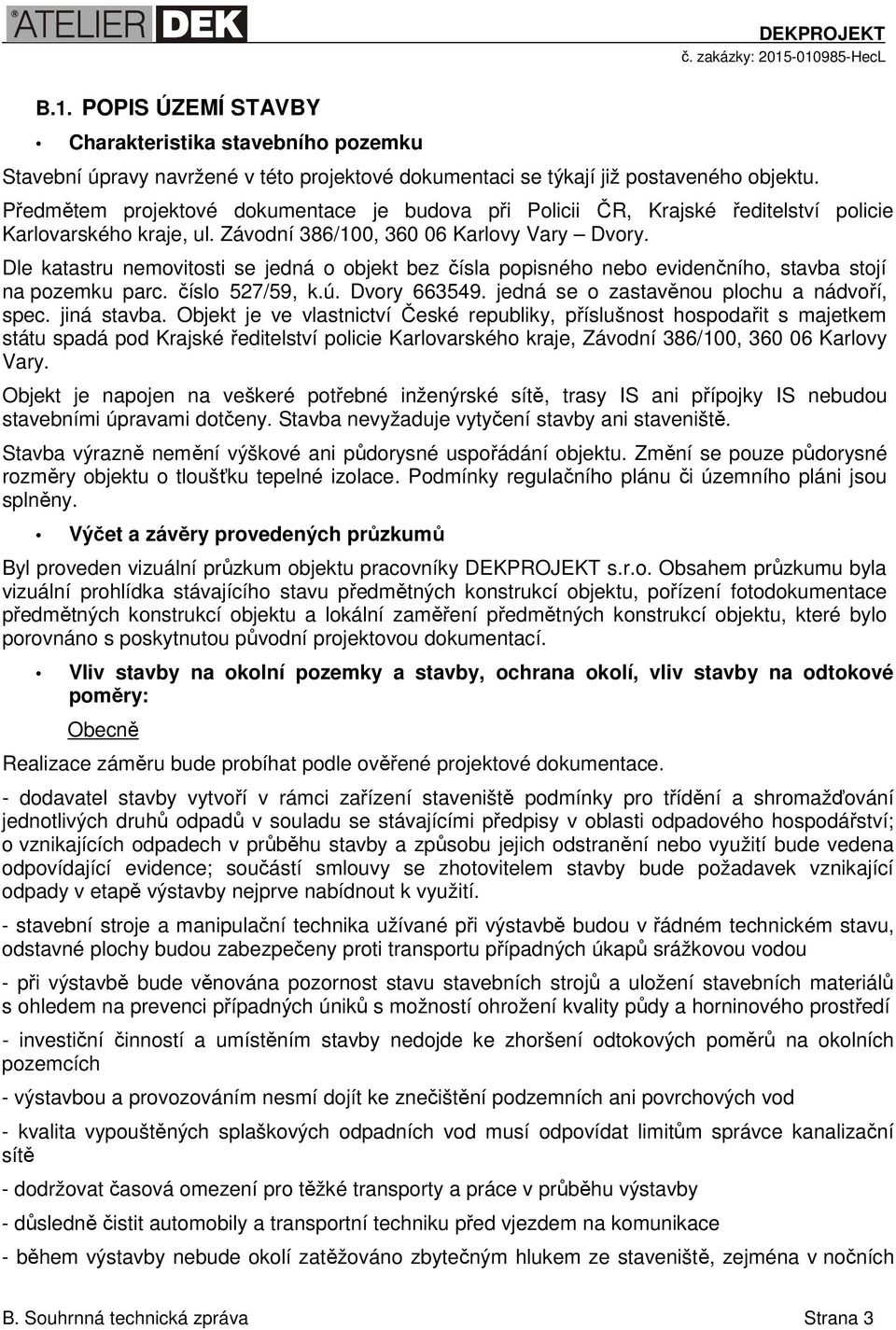 Dle katastru nemovitosti se jedná o objekt bez čísla popisného nebo evidenčního, stavba stojí na pozemku parc. číslo 527/59, k.ú. Dvory 663549. jedná se o zastavěnou plochu a nádvoří, spec.