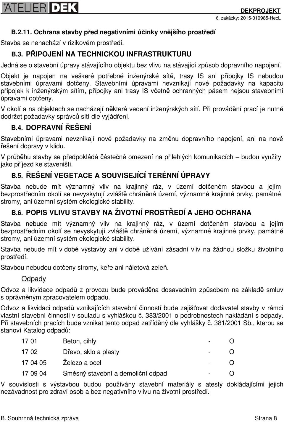 Objekt je napojen na veškeré potřebné inženýrské sítě, trasy IS ani přípojky IS nebudou stavebními úpravami dotčeny.