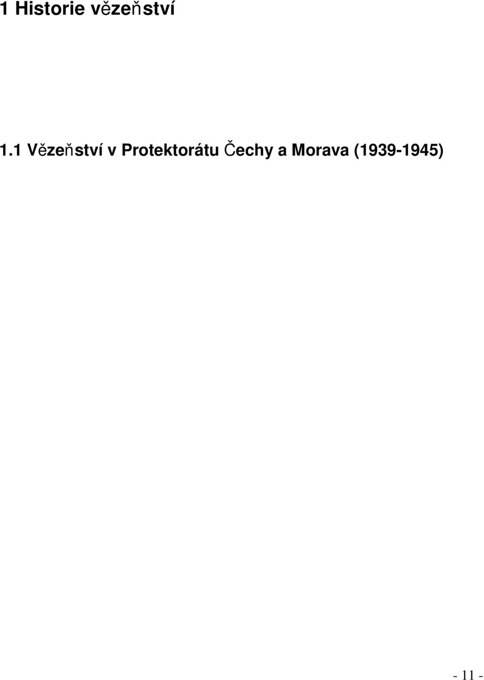 1 Historie vězeňství Tato kapitola přiblíží historii vězeňské služby od roku 1939 do současnosti. Cílem není zevrubný historický exkurz, ale jen nástin vývoje českého vězeňství. 1.1 Vězeňství v Protektorátu Čechy a Morava (1939-1945) Po vzniku tzv.