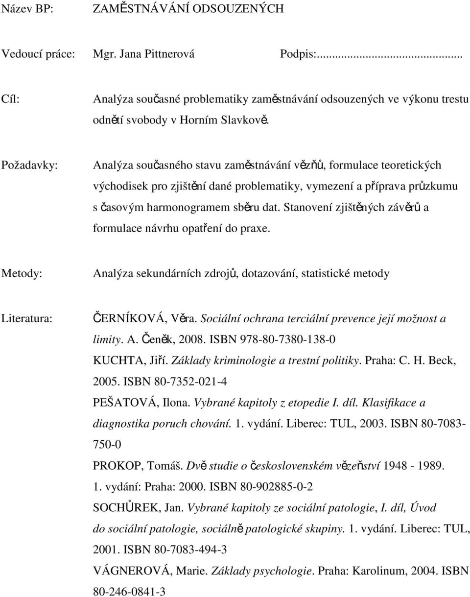 Stanovení zjištěných závěrů a formulace návrhu opatření do praxe. Metody: Analýza sekundárních zdrojů, dotazování, statistické metody Literatura: ČERNÍKOVÁ, Věra.