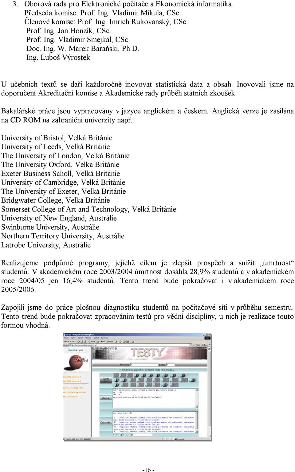 Inovovali jsme na doporučení Akreditační komise a Akademické rady průběh státních zkoušek. Bakalářské práce jsou vypracovány v jazyce anglickém a českém.