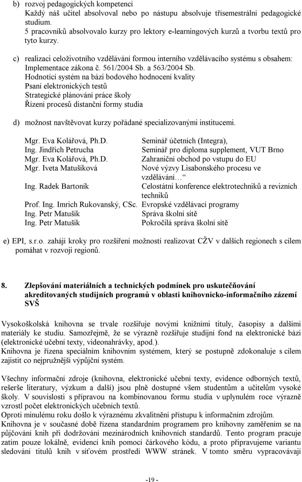 c) realizaci celoživotního vzdělávání formou interního vzdělávacího systému s obsahem: Implementace zákona č. 561/2004 Sb. a 563/2004 Sb.