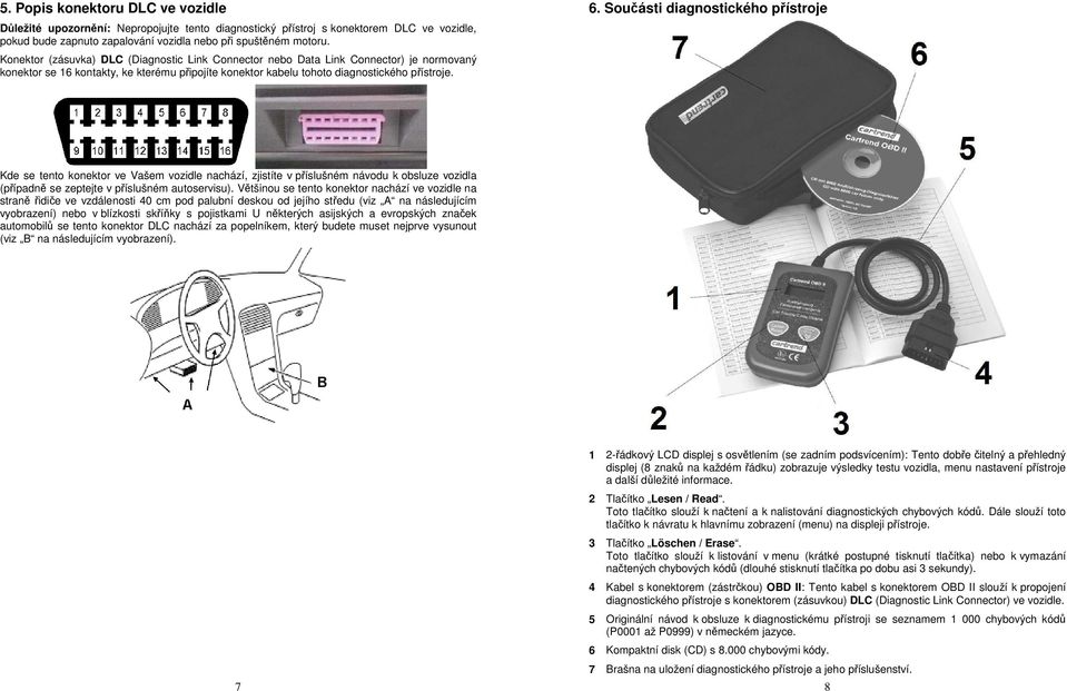 Součásti diagnostického přístroje Kde se tento konektor ve Vašem vozidle nachází, zjistíte v příslušném návodu k obsluze vozidla (případně se zeptejte v příslušném autoservisu).