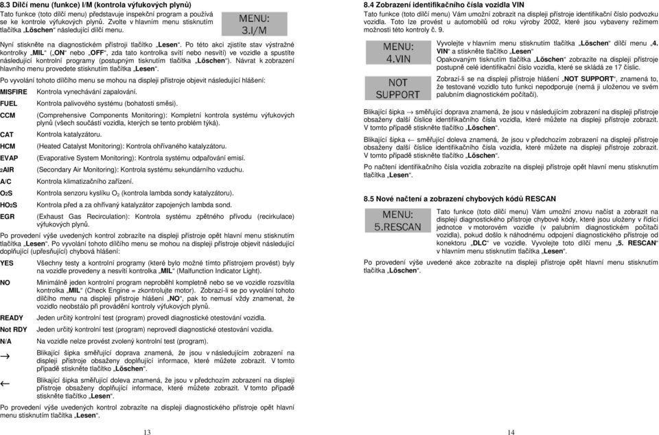 Po této akci zjistíte stav výstražné kontrolky MIL ( ON nebo OFF, zda tato kontrolka svítí nebo nesvítí) ve vozidle a spustíte následující kontrolní programy (postupným tisknutím tlačítka Löschen ).