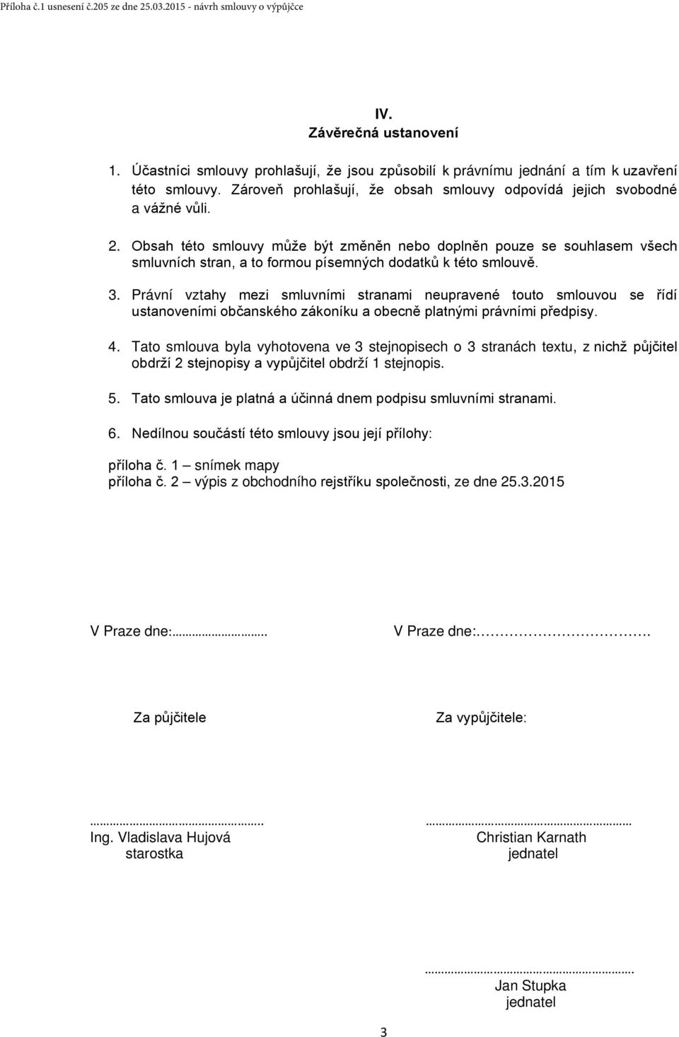 Obsah této smlouvy může být změněn nebo doplněn pouze se souhlasem všech smluvních stran, a to formou písemných dodatků k této smlouvě. 3.