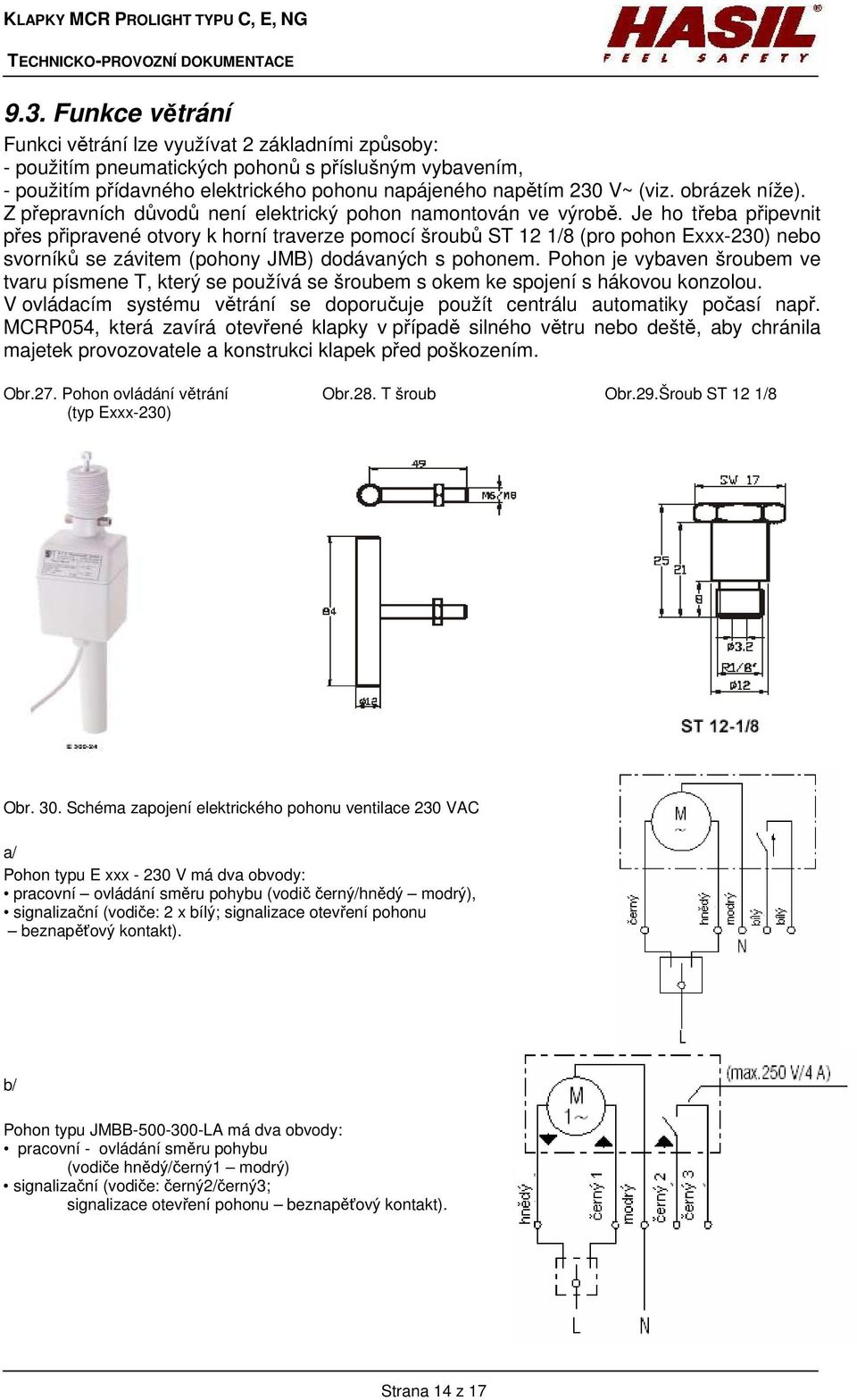 Je ho třeba připevnit přes připravené otvory k horní traverze pomocí šroubů ST 12 1/8 (pro pohon Exxx-230) nebo svorníků se závitem (pohony JMB) dodávaných s pohonem.