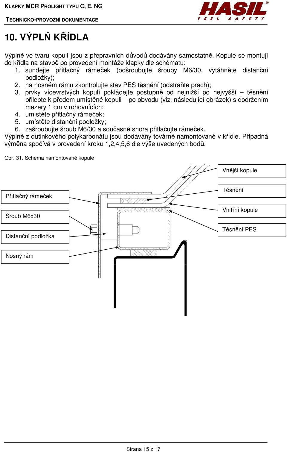 prvky vícevrstvých kopulí pokládejte postupně od nejnižší po nejvyšší těsnění přilepte k předem umístěné kopuli po obvodu (viz. následující obrázek) s dodržením mezery 1 cm v rohovnících 4.